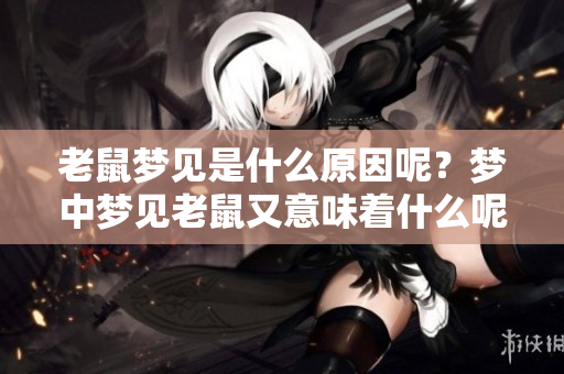 老鼠梦见是什么原因呢？梦中梦见老鼠又意味着什么呢？
