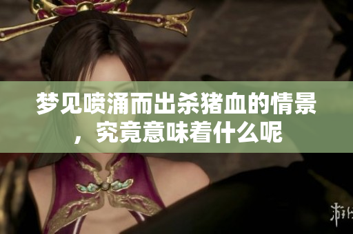 梦见喷涌而出杀猪血的情景，究竟意味着什么呢