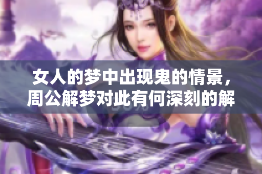 女人的梦中出现鬼的情景，周公解梦对此有何深刻的解析呢