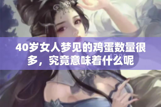 40岁女人梦见的鸡蛋数量很多，究竟意味着什么呢