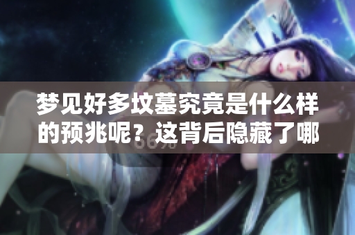 梦见好多坟墓究竟是什么样的预兆呢？这背后隐藏了哪些深意呢？