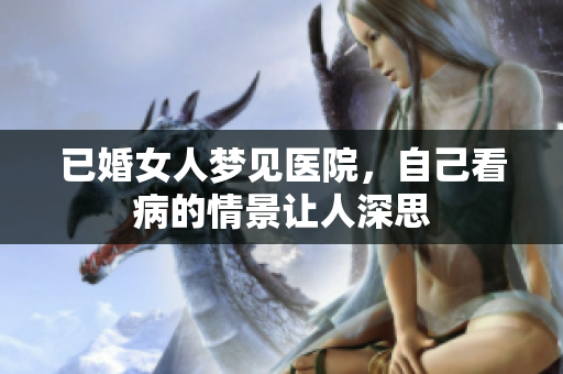 已婚女人梦见医院，自己看病的情景让人深思