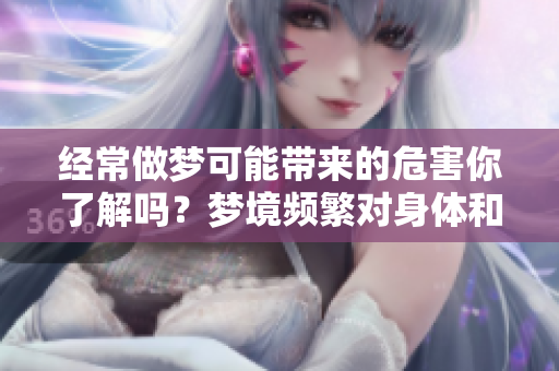经常做梦可能带来的危害你了解吗？梦境频繁对身体和心理的影响值得关注