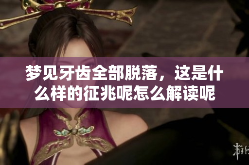 梦见牙齿全部脱落，这是什么样的征兆呢怎么解读呢
