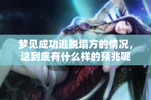 梦见成功逃脱塌方的情况，这到底有什么样的预兆呢