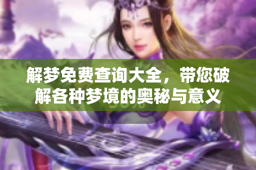 解梦免费查询大全，带您破解各种梦境的奥秘与意义