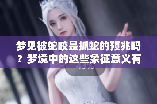 梦见被蛇咬是抓蛇的预兆吗？梦境中的这些象征意义有哪些呢？