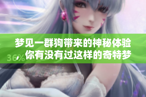 梦见一群狗带来的神秘体验，你有没有过这样的奇特梦境呢