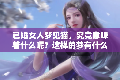 已婚女人梦见猫，究竟意味着什么呢？这样的梦有什么特别的含义呢？