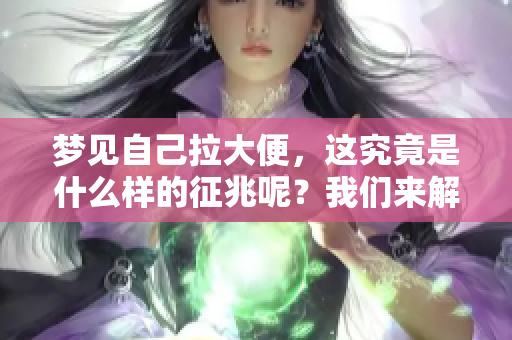 梦见自己拉大便，这究竟是什么样的征兆呢？我们来解析一下吧！