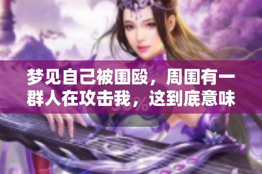 梦见自己被围殴，周围有一群人在攻击我，这到底意味着什么