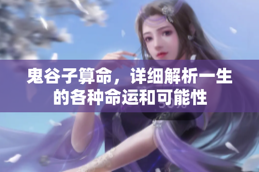 鬼谷子算命，详细解析一生的各种命运和可能性