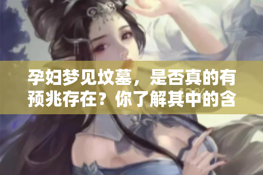 孕妇梦见坟墓，是否真的有预兆存在？你了解其中的含义吗