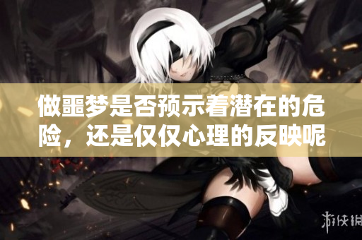 做噩梦是否预示着潜在的危险，还是仅仅心理的反映呢？