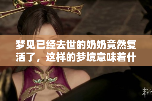 梦见已经去世的奶奶竟然复活了，这样的梦境意味着什么呢