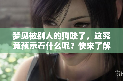 梦见被别人的狗咬了，这究竟预示着什么呢？快来了解一下这背后的含义吧