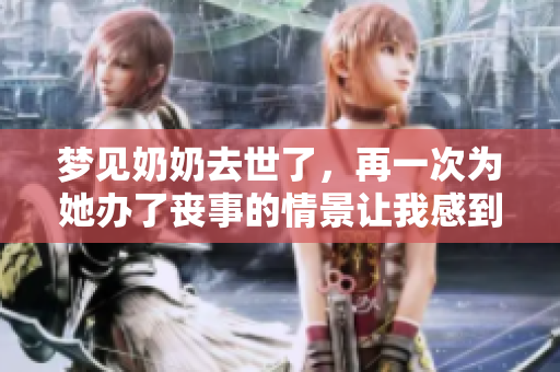 梦见奶奶去世了，再一次为她办了丧事的情景让我感到震撼