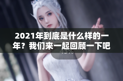 2021年到底是什么样的一年？我们来一起回顾一下吧。