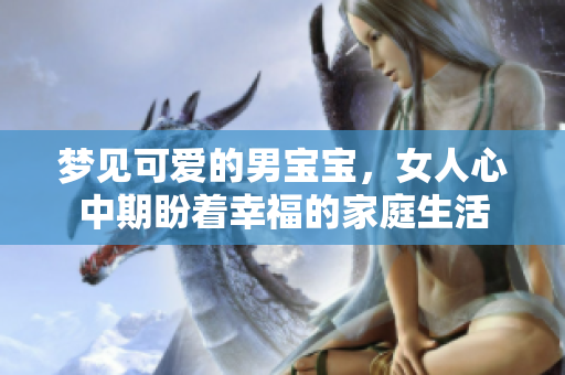 梦见可爱的男宝宝，女人心中期盼着幸福的家庭生活