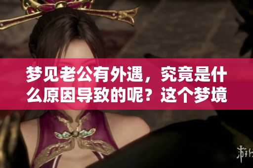 梦见老公有外遇，究竟是什么原因导致的呢？这个梦境暗示了什么呢？