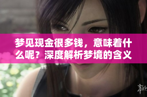 梦见现金很多钱，意味着什么呢？深度解析梦境的含义与心理状态。
