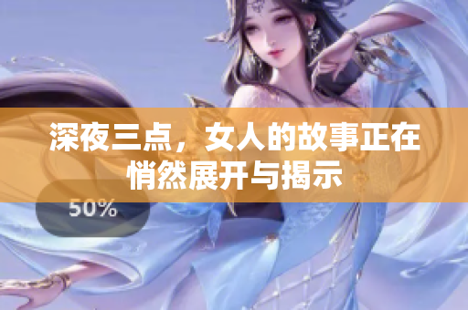 深夜三点，女人的故事正在悄然展开与揭示