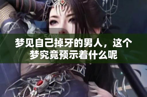 梦见自己掉牙的男人，这个梦究竟预示着什么呢