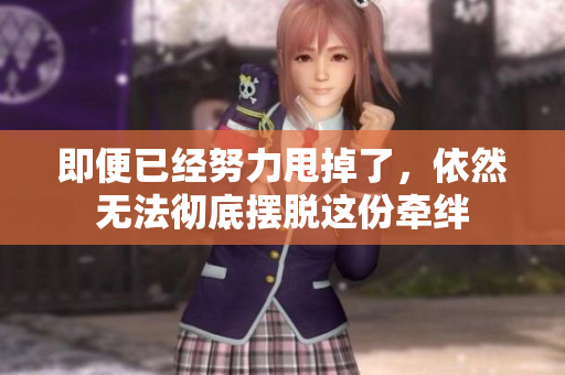 即便已经努力甩掉了，依然无法彻底摆脱这份牵绊