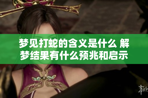 梦见打蛇的含义是什么 解梦结果有什么预兆和启示