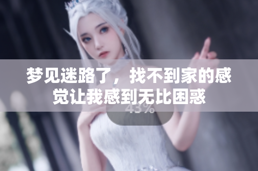 梦见迷路了，找不到家的感觉让我感到无比困惑