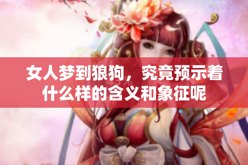 女人梦到狼狗，究竟预示着什么样的含义和象征呢