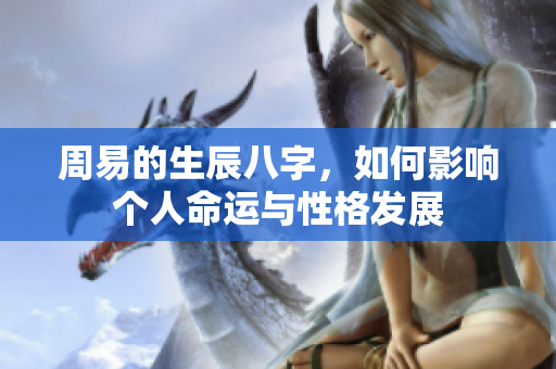 周易的生辰八字，如何影响个人命运与性格发展