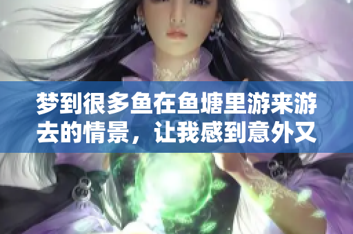 梦到很多鱼在鱼塘里游来游去的情景，让我感到意外又新奇
