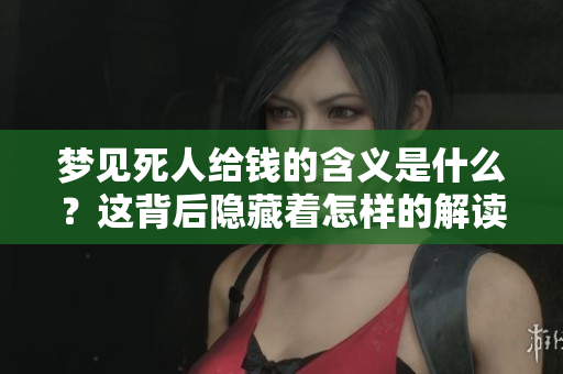 梦见死人给钱的含义是什么？这背后隐藏着怎样的解读呢？