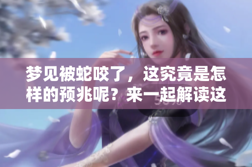 梦见被蛇咬了，这究竟是怎样的预兆呢？来一起解读这个梦吧！
