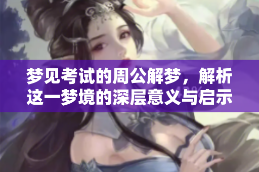 梦见考试的周公解梦，解析这一梦境的深层意义与启示