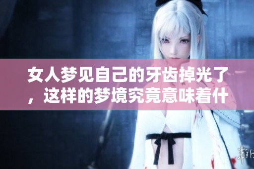 女人梦见自己的牙齿掉光了，这样的梦境究竟意味着什么呢