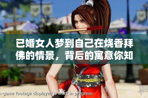 已婚女人梦到自己在烧香拜佛的情景，背后的寓意你知道吗