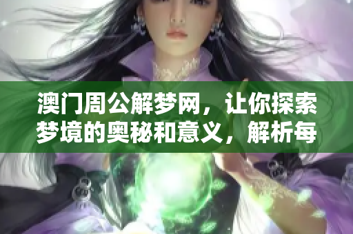 澳门周公解梦网，让你探索梦境的奥秘和意义，解析每一个梦的深层含义。