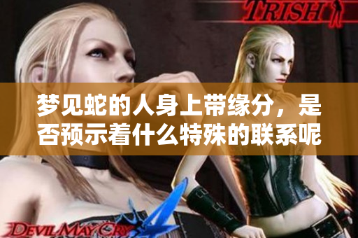 梦见蛇的人身上带缘分，是否预示着什么特殊的联系呢