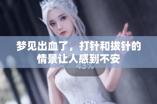 梦见出血了，打针和拔针的情景让人感到不安