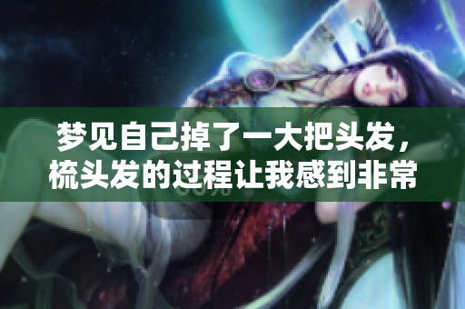 梦见自己掉了一大把头发，梳头发的过程让我感到非常不安
