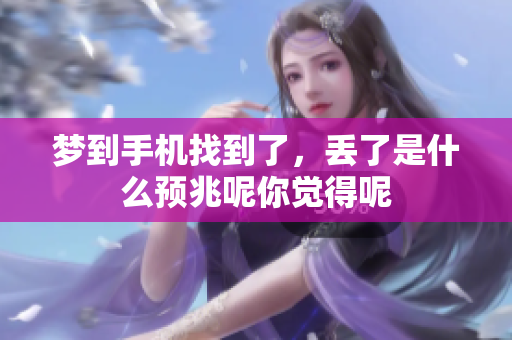 梦到手机找到了，丢了是什么预兆呢你觉得呢