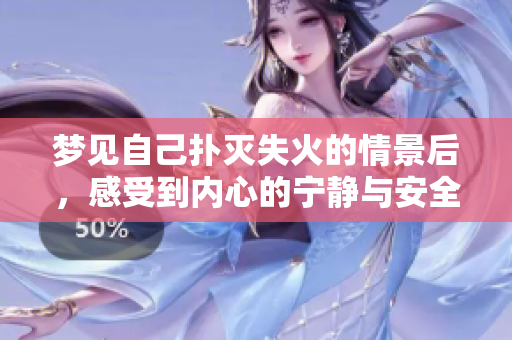 梦见自己扑灭失火的情景后，感受到内心的宁静与安全