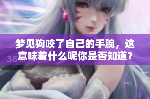 梦见狗咬了自己的手腕，这意味着什么呢你是否知道？