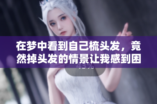 在梦中看到自己梳头发，竟然掉头发的情景让我感到困惑