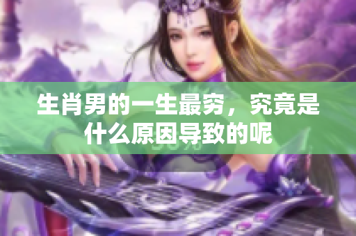 生肖男的一生最穷，究竟是什么原因导致的呢