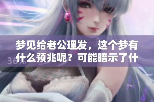 梦见给老公理发，这个梦有什么预兆呢？可能暗示了什么呢？
