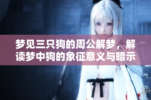 梦见三只狗的周公解梦，解读梦中狗的象征意义与暗示