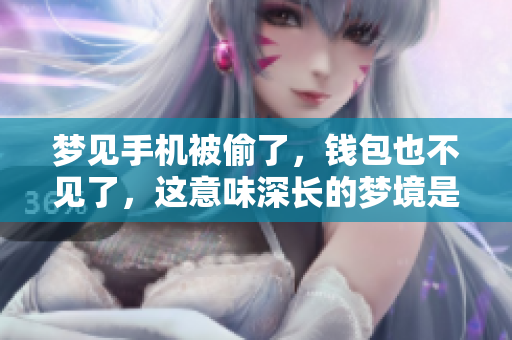 梦见手机被偷了，钱包也不见了，这意味深长的梦境是什么呢